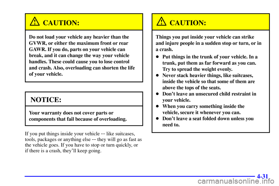 CADILLAC CATERA 2001 1.G Owners Manual 4-31
CAUTION:
Do not load your vehicle any heavier than the
GVWR, or either the maximum front or rear
GAWR. If you do, parts on your vehicle can
break, and it can change the way your vehicle
handles. 