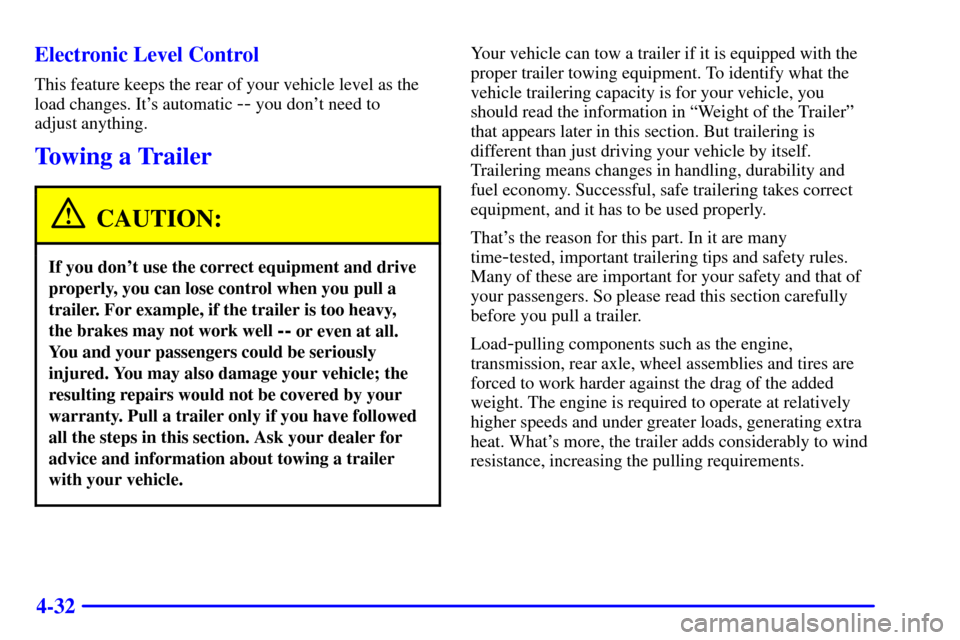 CADILLAC CATERA 2001 1.G Owners Manual 4-32 Electronic Level Control
This feature keeps the rear of your vehicle level as the
load changes. Its automatic 
-- you dont need to 
adjust anything.
Towing a Trailer
CAUTION:
If you dont use t