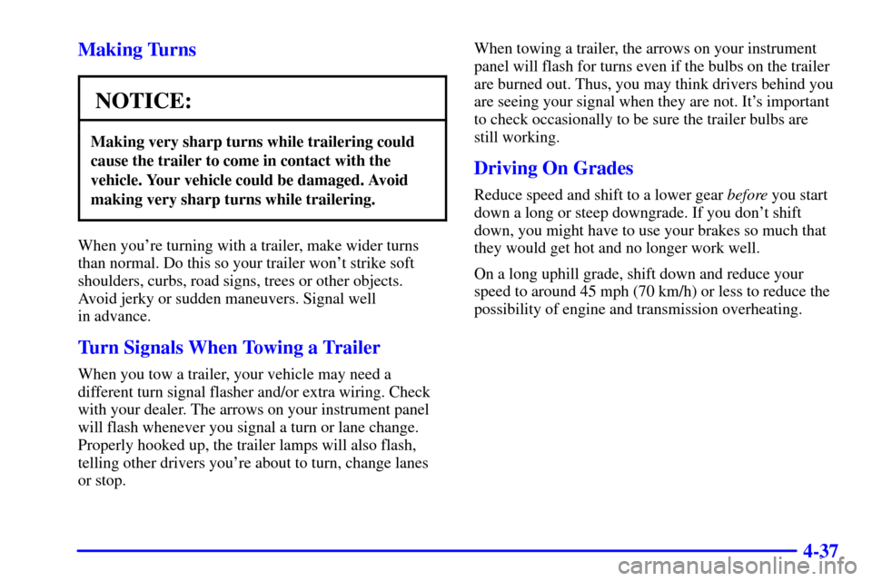 CADILLAC CATERA 2001 1.G User Guide 4-37 Making Turns
NOTICE:
Making very sharp turns while trailering could
cause the trailer to come in contact with the
vehicle. Your vehicle could be damaged. Avoid
making very sharp turns while trail