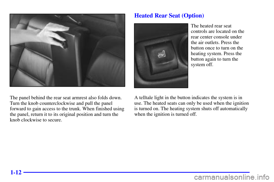 CADILLAC CATERA 2001 1.G Owners Manual 1-12
The panel behind the rear seat armrest also folds down.
Turn the knob counterclockwise and pull the panel
forward to gain access to the trunk. When finished using
the panel, return it to its orig