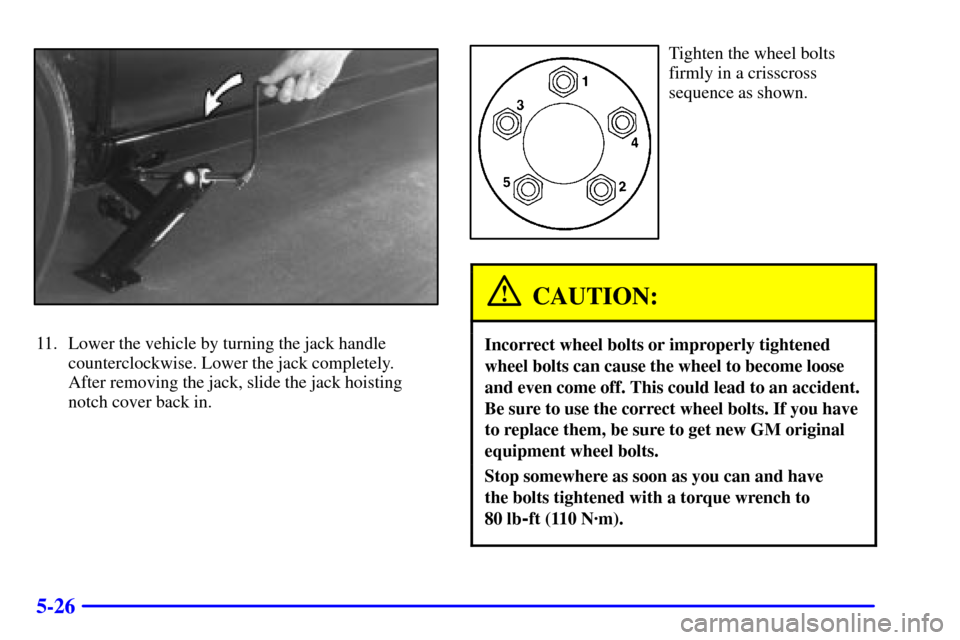 CADILLAC CATERA 2001 1.G Owners Manual 5-26
11. Lower the vehicle by turning the jack handle
counterclockwise. Lower the jack completely. 
After removing the jack, slide the jack hoisting
notch cover back in.
Tighten the wheel bolts
firmly