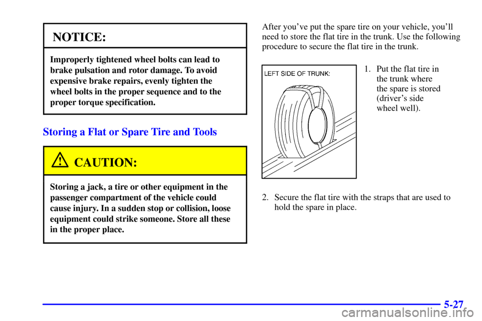 CADILLAC CATERA 2001 1.G Owners Manual 5-27
NOTICE:
Improperly tightened wheel bolts can lead to
brake pulsation and rotor damage. To avoid
expensive brake repairs, evenly tighten the 
wheel bolts in the proper sequence and to the
proper t