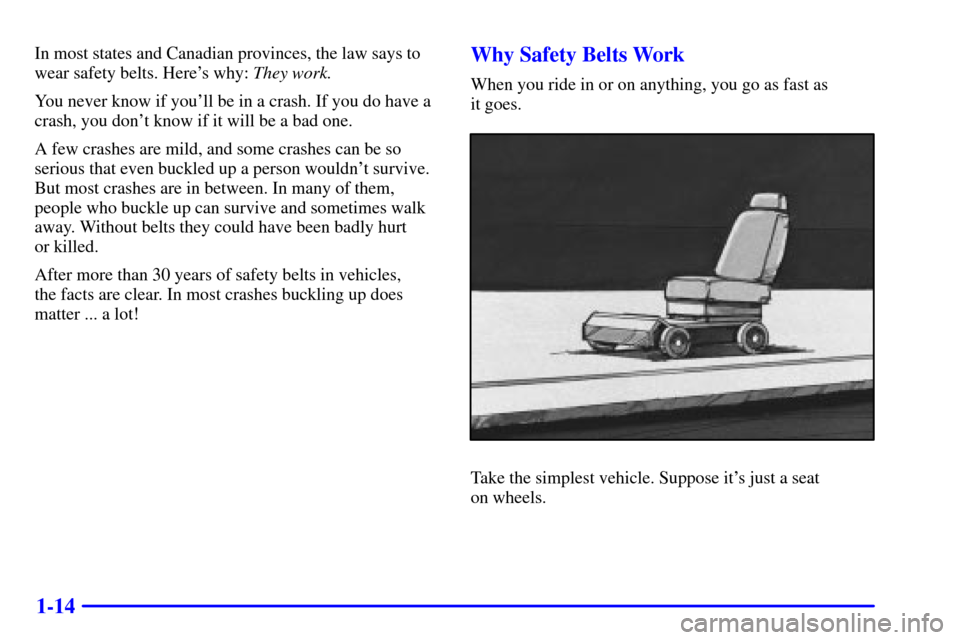 CADILLAC CATERA 2001 1.G Owners Manual 1-14
In most states and Canadian provinces, the law says to
wear safety belts. Heres why: They work.
You never know if youll be in a crash. If you do have a
crash, you dont know if it will be a bad