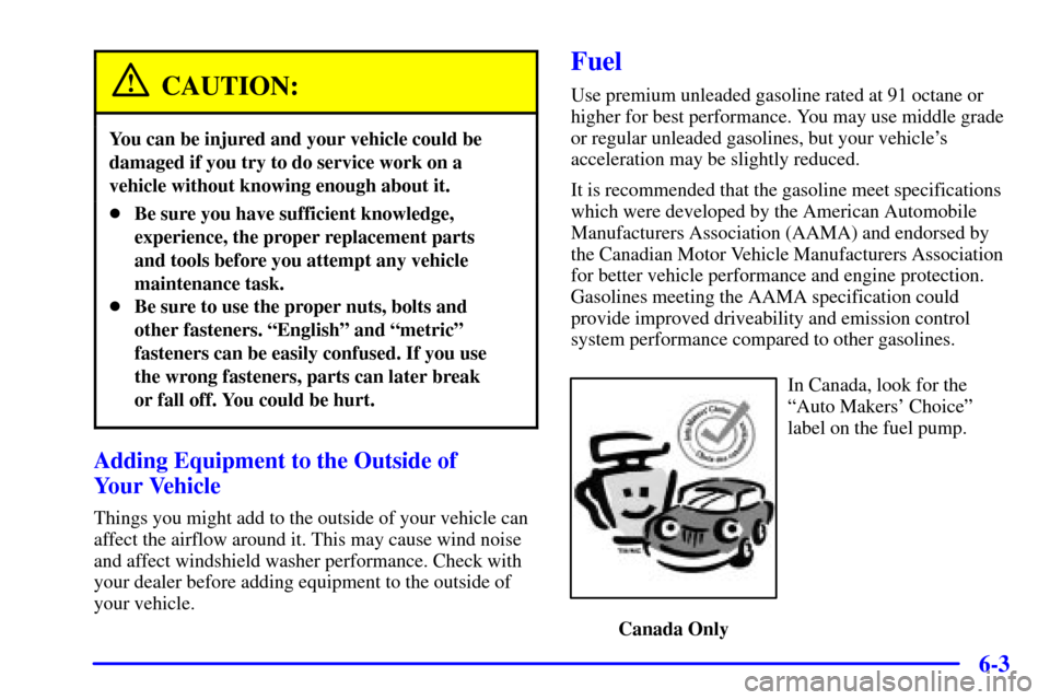 CADILLAC CATERA 2001 1.G Owners Manual 6-3
CAUTION:
You can be injured and your vehicle could be
damaged if you try to do service work on a
vehicle without knowing enough about it.
Be sure you have sufficient knowledge,
experience, the pr