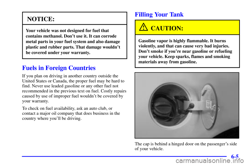 CADILLAC CATERA 2001 1.G Owners Manual 6-5
NOTICE:
Your vehicle was not designed for fuel that
contains methanol. Dont use it. It can corrode
metal parts in your fuel system and also damage
plastic and rubber parts. That damage wouldnt
b