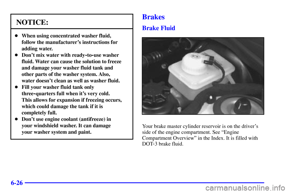 CADILLAC CATERA 2001 1.G Owners Manual 6-26
NOTICE:
When using concentrated washer fluid,
follow the manufacturers instructions for
adding water.
Dont mix water with ready
-to-use washer
fluid. Water can cause the solution to freeze
an