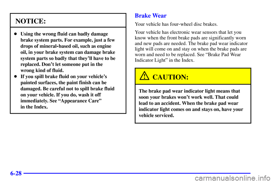 CADILLAC CATERA 2001 1.G Owners Manual 6-28
NOTICE:
Using the wrong fluid can badly damage
brake system parts. For example, just a few
drops of mineral
-based oil, such as engine
oil, in your brake system can damage brake
system parts so 