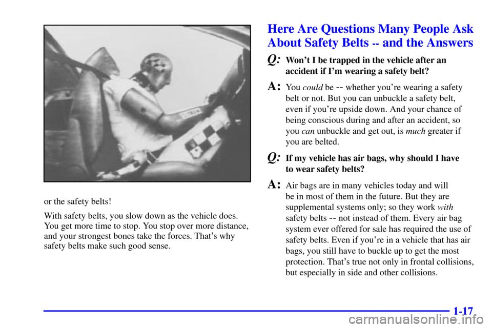 CADILLAC CATERA 2001 1.G Owners Manual 1-17
or the safety belts!
With safety belts, you slow down as the vehicle does.
You get more time to stop. You stop over more distance,
and your strongest bones take the forces. Thats why
safety belt