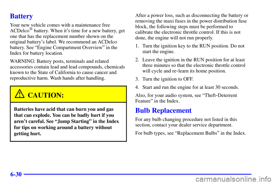 CADILLAC CATERA 2001 1.G Owners Manual 6-30
Battery
Your new vehicle comes with a maintenance free
ACDelco battery. When its time for a new battery, get
one that has the replacement number shown on the
original batterys label. We recomm
