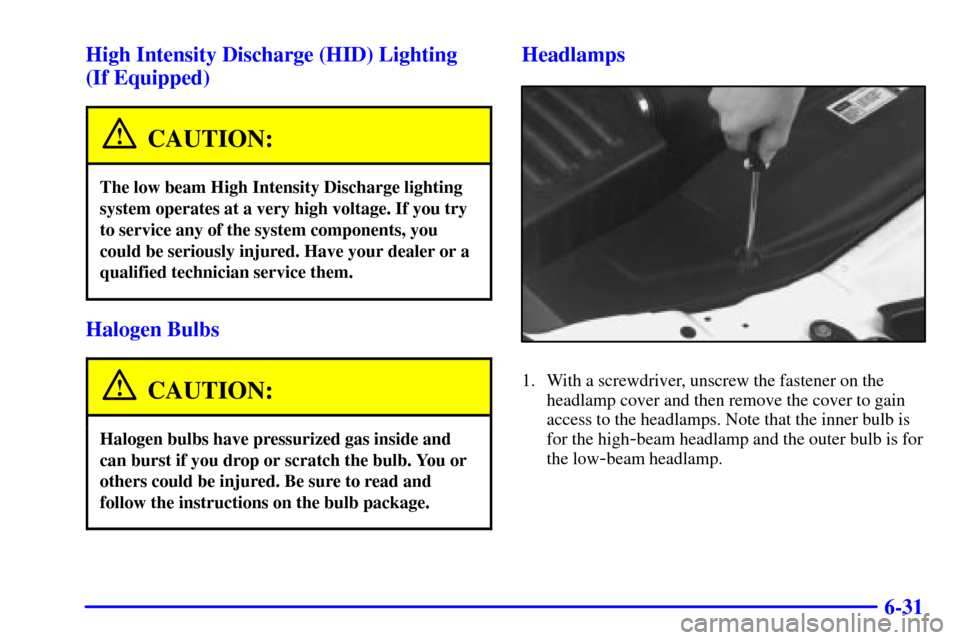 CADILLAC CATERA 2001 1.G Owners Manual 6-31 High Intensity Discharge (HID) Lighting 
(If Equipped)
CAUTION:
The low beam High Intensity Discharge lighting
system operates at a very high voltage. If you try
to service any of the system comp