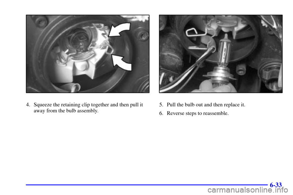 CADILLAC CATERA 2001 1.G Owners Manual 6-33
4. Squeeze the retaining clip together and then pull it
away from the bulb assembly.5. Pull the bulb out and then replace it.
6. Reverse steps to reassemble. 