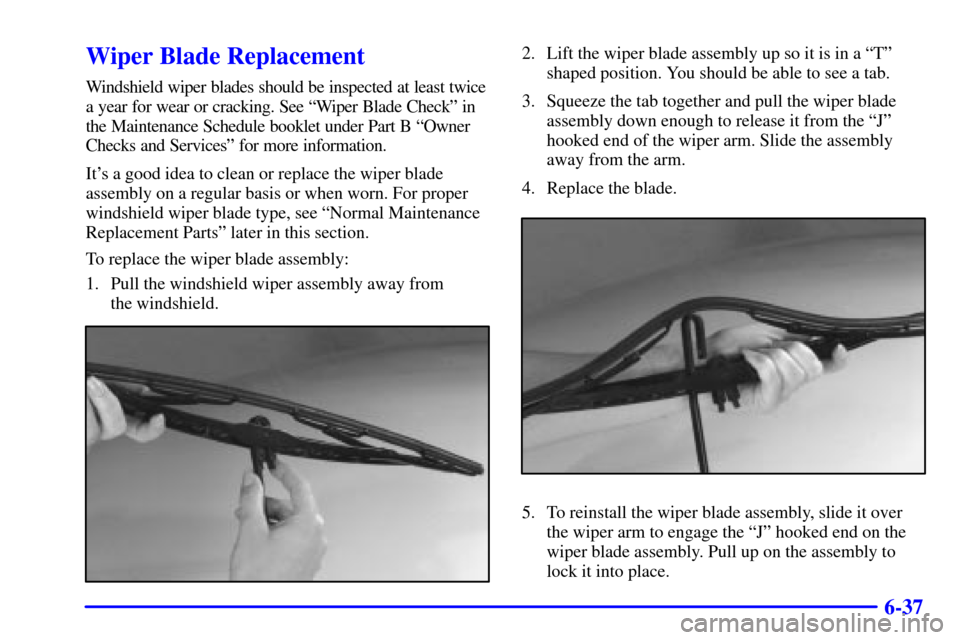 CADILLAC CATERA 2001 1.G Owners Manual 6-37
Wiper Blade Replacement
Windshield wiper blades should be inspected at least twice
a year for wear or cracking. See ªWiper Blade Checkº in
the Maintenance Schedule booklet under Part B ªOwner
