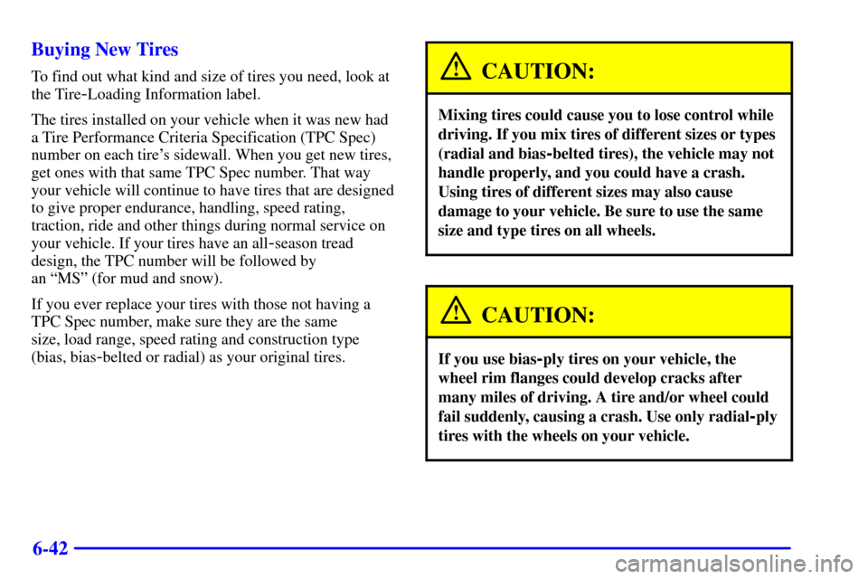 CADILLAC CATERA 2001 1.G Owners Manual 6-42 Buying New Tires
To find out what kind and size of tires you need, look at
the Tire
-Loading Information label.
The tires installed on your vehicle when it was new had
a Tire Performance Criteria