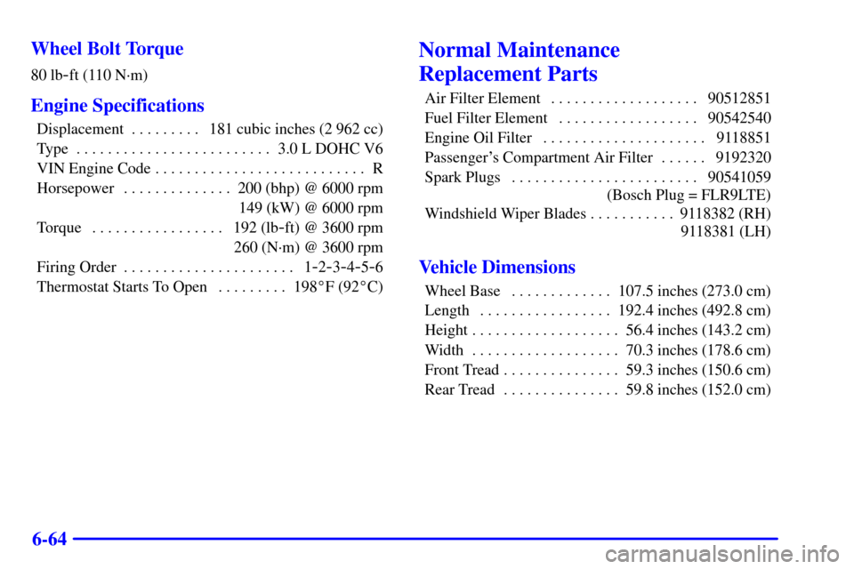 CADILLAC CATERA 2001 1.G Owners Manual 6-64 Wheel Bolt Torque
80 lb-ft (110 N´m)
Engine Specifications
Displacement 181 cubic inches (2 962 cc). . . . . . . . . 
Type 3.0 L DOHC V6. . . . . . . . . . . . . . . . . . . . . . . . . 
VIN Eng