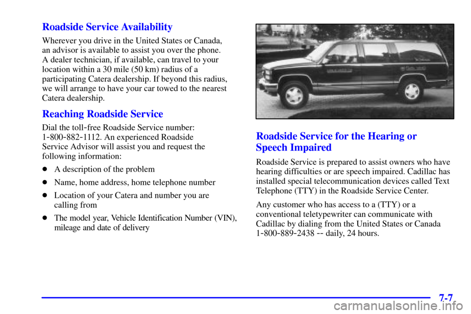 CADILLAC CATERA 2001 1.G Owners Manual 7-7 Roadside Service Availability
Wherever you drive in the United States or Canada, 
an advisor is available to assist you over the phone. 
A dealer technician, if available, can travel to your
locat