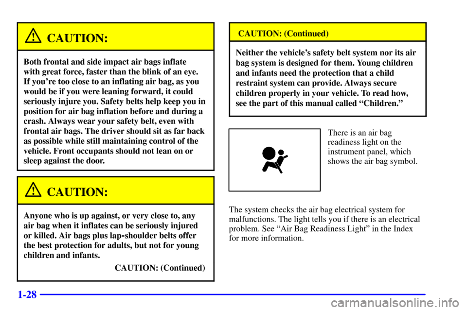 CADILLAC CATERA 2001 1.G Owners Guide 1-28
CAUTION:
Both frontal and side impact air bags inflate
with great force, faster than the blink of an eye.
If youre too close to an inflating air bag, as you
would be if you were leaning forwar CADILLAC CATERA 2001 1.G Owners Guide 1-28
CAUTION:
Both frontal and side impact air bags inflate
with great force, faster than the blink of an eye.
If youre too close to an inflating air bag, as you
would be if you were leaning forwar