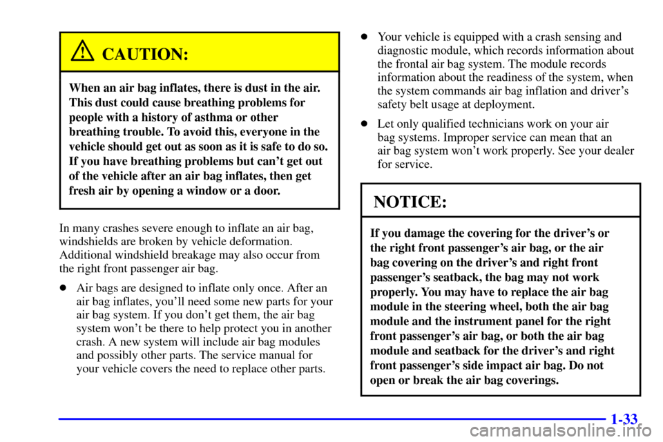 CADILLAC CATERA 2001 1.G Owners Manual 1-33
CAUTION:
When an air bag inflates, there is dust in the air.
This dust could cause breathing problems for
people with a history of asthma or other
breathing trouble. To avoid this, everyone in th