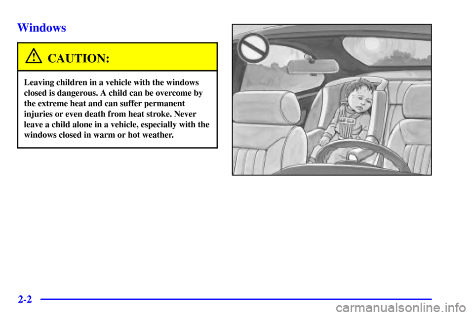 CADILLAC CATERA 2001 1.G Owners Manual 2-2
Windows
CAUTION:
Leaving children in a vehicle with the windows
closed is dangerous. A child can be overcome by
the extreme heat and can suffer permanent
injuries or even death from heat stroke. N