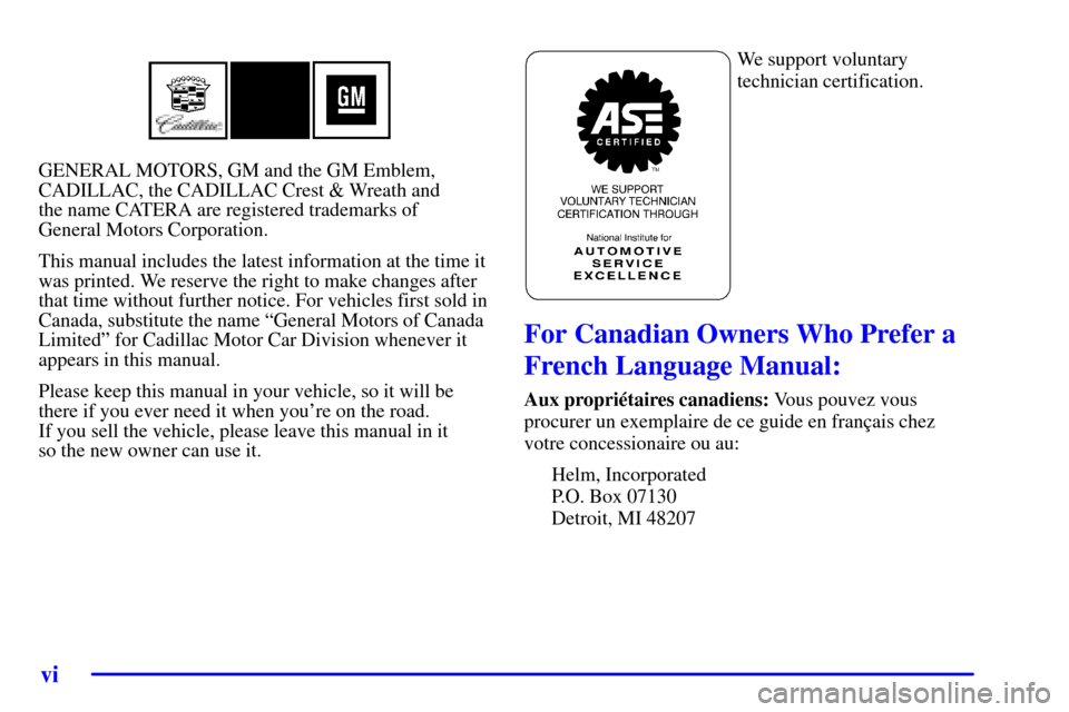 CADILLAC CATERA 2001 1.G Owners Manual vi
GENERAL MOTORS, GM and the GM Emblem,
CADILLAC, the CADILLAC Crest & Wreath and 
the name CATERA are registered trademarks of 
General Motors Corporation.
This manual includes the latest informatio