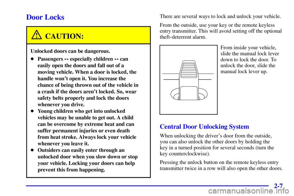 CADILLAC CATERA 2001 1.G Manual PDF 2-7
Door Locks
CAUTION:
Unlocked doors can be dangerous.
Passengers -- especially children -- can
easily open the doors and fall out of a
moving vehicle. When a door is locked, the
handle wont open 