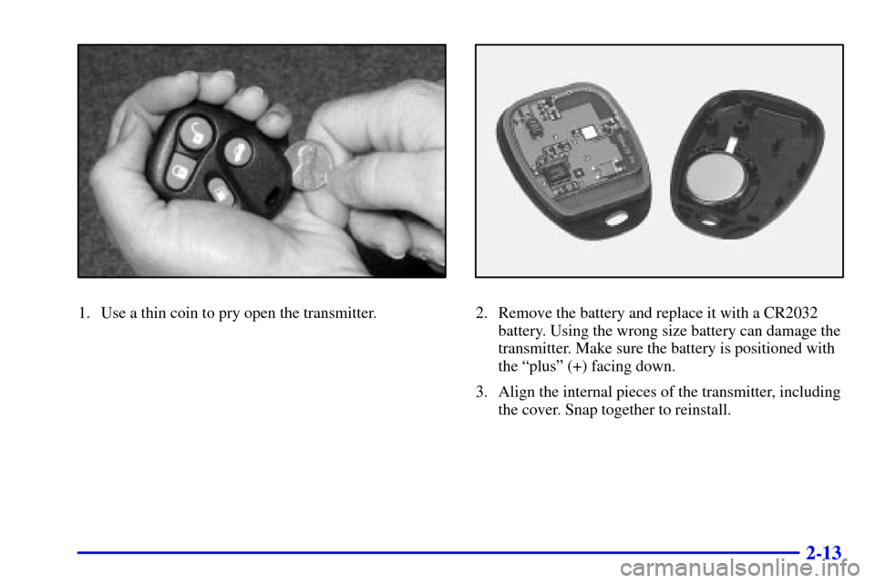 CADILLAC CATERA 2001 1.G Manual PDF 2-13
1. Use a thin coin to pry open the transmitter.2. Remove the battery and replace it with a CR2032
battery. Using the wrong size battery can damage the
transmitter. Make sure the battery is positi