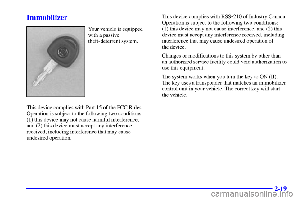 CADILLAC CATERA 2001 1.G Manual Online 2-19
Immobilizer
Your vehicle is equipped
with a passive
theft
-deterrent system.
This device complies with Part 15 of the FCC Rules.
Operation is subject to the following two conditions: 
(1) this de