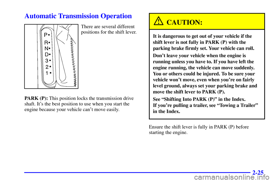 CADILLAC CATERA 2001 1.G Owners Manual 2-25
Automatic Transmission Operation
There are several different
positions for the shift lever.
PARK (P): This position locks the transmission drive
shaft. Its the best position to use when you star