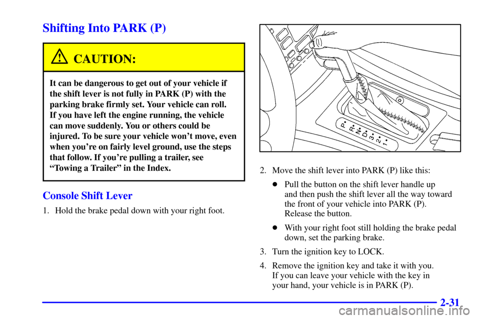 CADILLAC CATERA 2001 1.G Owners Manual 2-31
Shifting Into PARK (P)
CAUTION:
It can be dangerous to get out of your vehicle if
the shift lever is not fully in PARK (P) with the
parking brake firmly set. Your vehicle can roll. 
If you have l