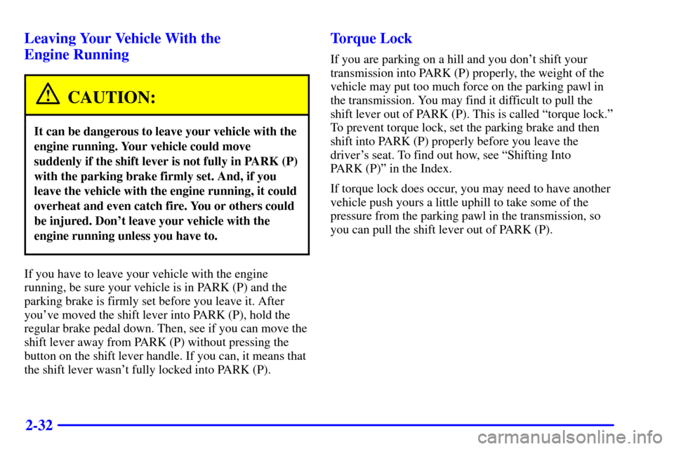 CADILLAC CATERA 2001 1.G Owners Manual 2-32 Leaving Your Vehicle With the 
Engine Running
CAUTION:
It can be dangerous to leave your vehicle with the
engine running. Your vehicle could move
suddenly if the shift lever is not fully in PARK 