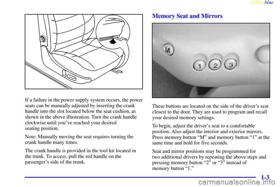 CADILLAC CATERA 1999 1.G User Guide yellowblue     
1-3
If a failure in the power supply system occurs, the power
seats can be manually adjusted by inserting the crank
handle into the slot located below the seat cushion, as
shown in the