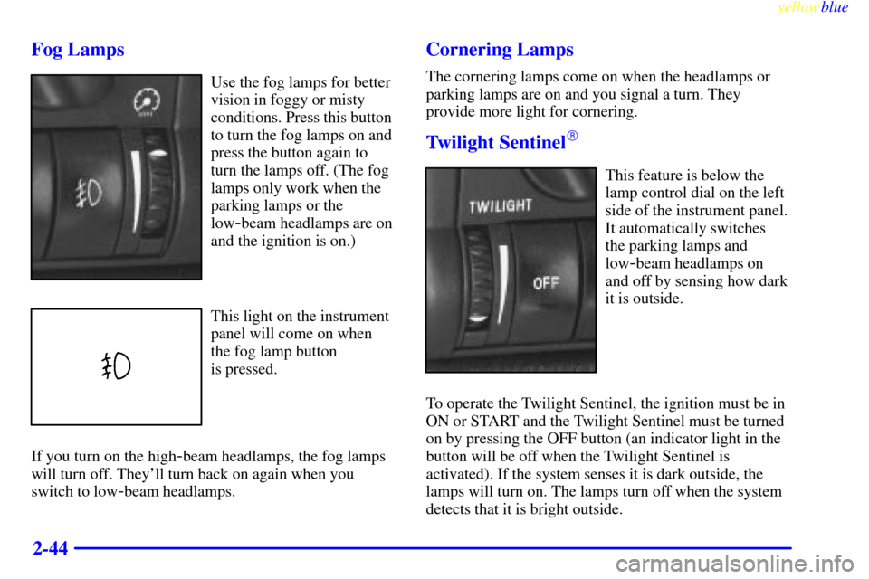 CADILLAC CATERA 1999 1.G Owners Manual yellowblue     
2-44 Fog Lamps
Use the fog lamps for better
vision in foggy or misty
conditions. Press this button
to turn the fog lamps on and
press the button again to
turn the lamps off. (The fog
l