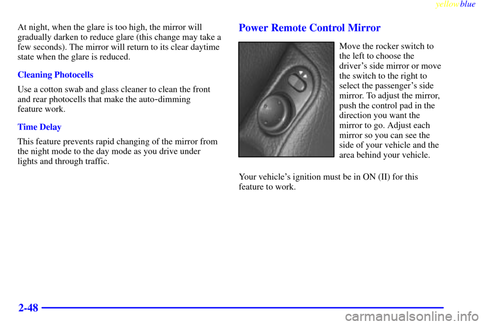 CADILLAC CATERA 1999 1.G Owners Manual yellowblue     
2-48
At night, when the glare is too high, the mirror will
gradually darken to reduce glare (this change may take a
few seconds). The mirror will return to its clear daytime
state when