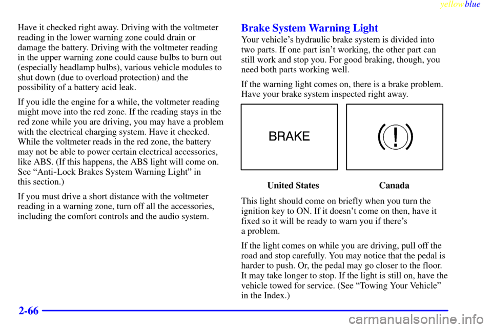 CADILLAC CATERA 1999 1.G Owners Manual yellowblue     
2-66
Have it checked right away. Driving with the voltmeter
reading in the lower warning zone could drain or
damage the battery. Driving with the voltmeter reading
in the upper warning