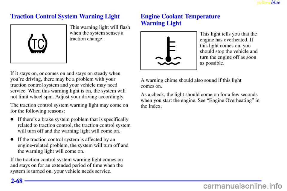 CADILLAC CATERA 1999 1.G Owners Manual yellowblue     
2-68 Traction Control System Warning Light
This warning light will flash
when the system senses a
traction change.
If it stays on, or comes on and stays on steady when
youre driving, 