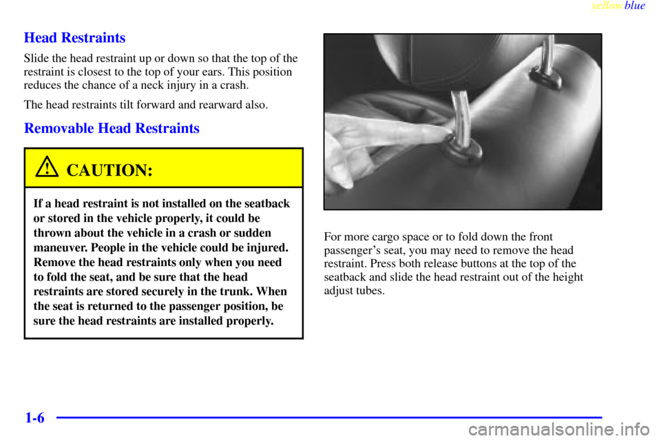 CADILLAC CATERA 1999 1.G User Guide yellowblue     
1-6 Head Restraints
Slide the head restraint up or down so that the top of the
restraint is closest to the top of your ears. This position
reduces the chance of a neck injury in a cras