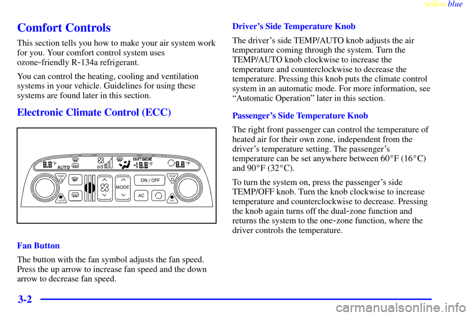 CADILLAC CATERA 1999 1.G Owners Manual yellowblue     
3-2
Comfort Controls
This section tells you how to make your air system work
for you. Your comfort control system uses
ozone
-friendly R-134a refrigerant.
You can control the heating, 