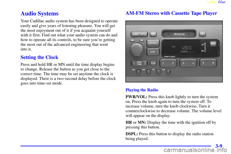 CADILLAC CATERA 1999 1.G Owners Manual yellowblue     
3-9
Audio Systems
Your Cadillac audio system has been designed to operate
easily and give years of listening pleasure. You will get
the most enjoyment out of it if you acquaint yoursel