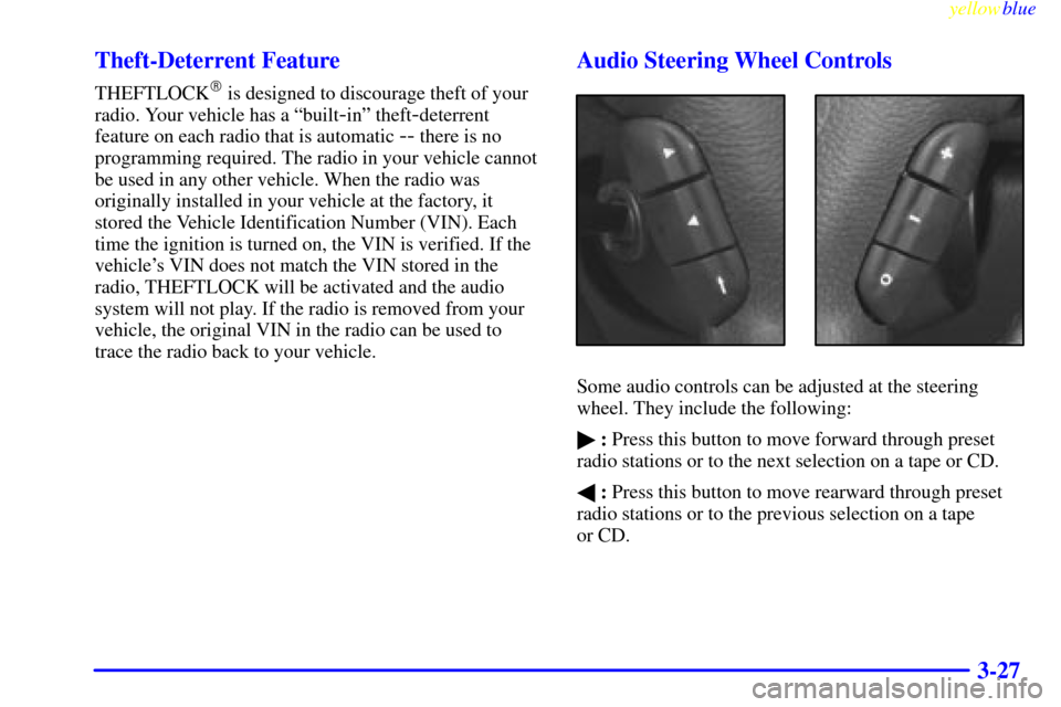 CADILLAC CATERA 1999 1.G Owners Manual yellowblue     
3-27 Theft-Deterrent Feature
THEFTLOCK is designed to discourage theft of your
radio. Your vehicle has a ªbuilt
-inº theft-deterrent
feature on each radio that is automatic 
-- ther