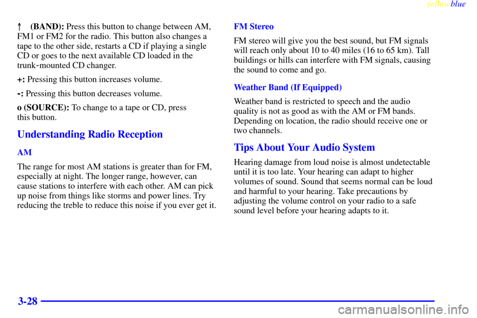 CADILLAC CATERA 1999 1.G Owners Manual yellowblue     
3-28
(BAND): Press this button to change between AM,
FM1 or FM2 for the radio. This button also changes a
tape to the other side, restarts a CD if playing a single
CD or goes to the n