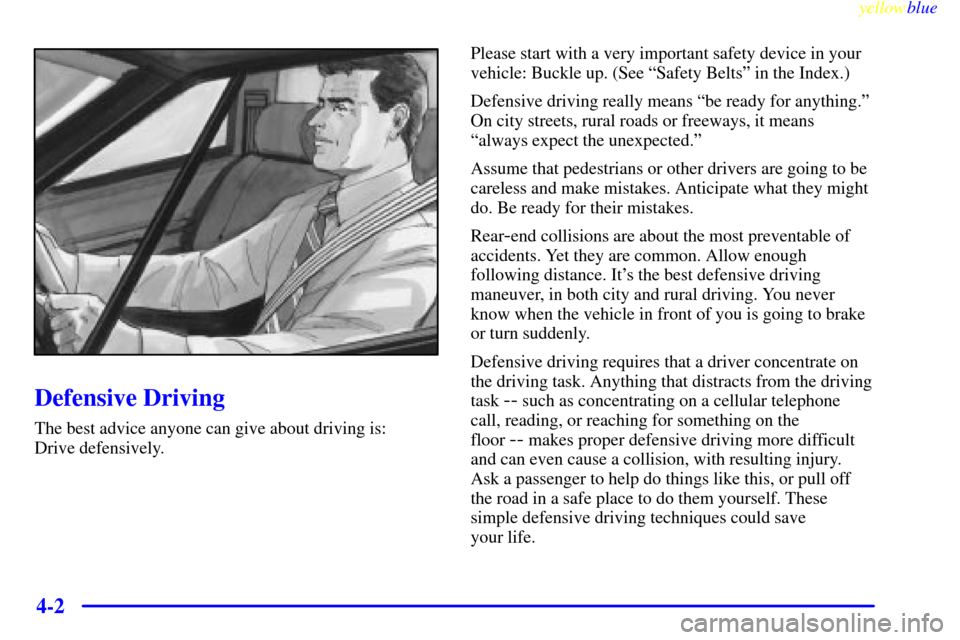 CADILLAC CATERA 1999 1.G Owners Manual yellowblue
4-2
Defensive Driving
The best advice anyone can give about driving is:
Drive defensively.Please start with a very important safety device in your
vehicle: Buckle up. (See ªSafety Be CADILLAC CATERA 1999 1.G Owners Manual yellowblue
4-2
Defensive Driving
The best advice anyone can give about driving is:
Drive defensively.Please start with a very important safety device in your
vehicle: Buckle up. (See ªSafety Be