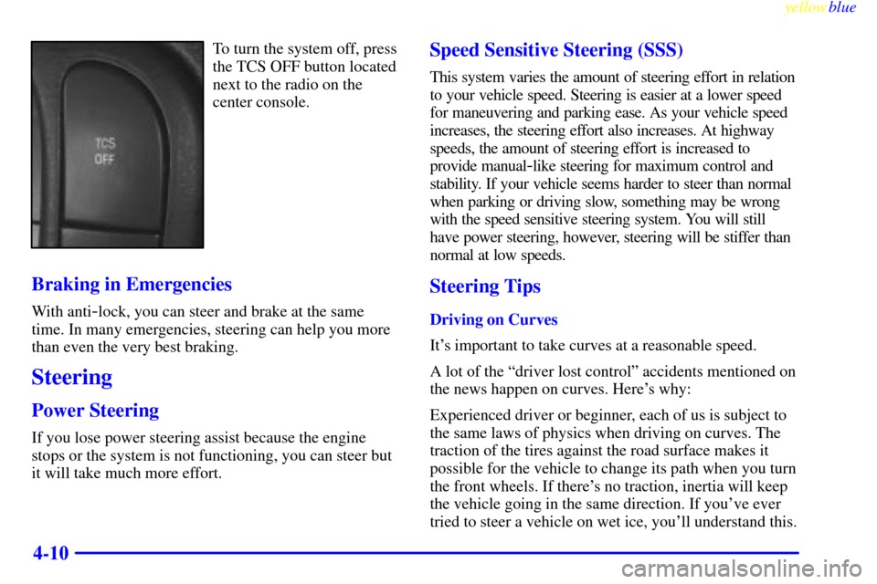 CADILLAC CATERA 1999 1.G Owners Manual yellowblue     
4-10
To turn the system off, press
the TCS OFF button located
next to the radio on the
center console.
Braking in Emergencies
With anti-lock, you can steer and brake at the same
time. 