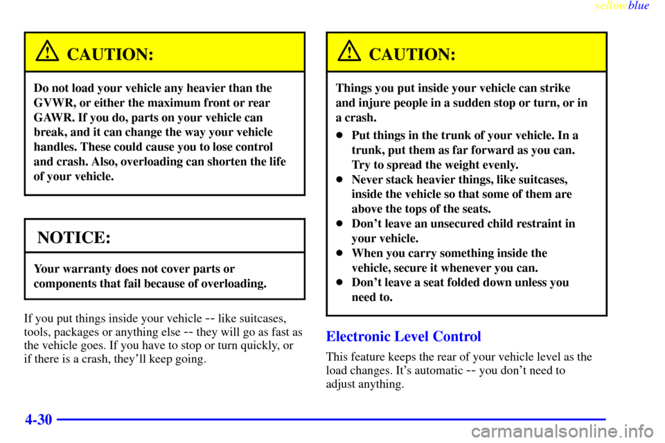 CADILLAC CATERA 1999 1.G Owners Manual yellowblue     
4-30
CAUTION:
Do not load your vehicle any heavier than the
GVWR, or either the maximum front or rear
GAWR. If you do, parts on your vehicle can
break, and it can change the way your v