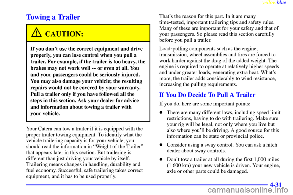 CADILLAC CATERA 1999 1.G Owners Manual yellowblue     
4-31
Towing a Trailer
CAUTION:
If you dont use the correct equipment and drive
properly, you can lose control when you pull a
trailer. For example, if the trailer is too heavy, the
br