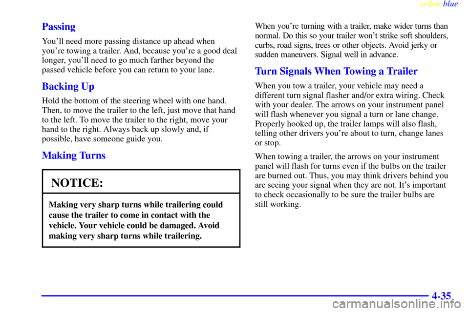 CADILLAC CATERA 1999 1.G Owners Manual yellowblue     
4-35 Passing
Youll need more passing distance up ahead when
youre towing a trailer. And, because youre a good deal
longer, youll need to go much farther beyond the
passed vehicle b