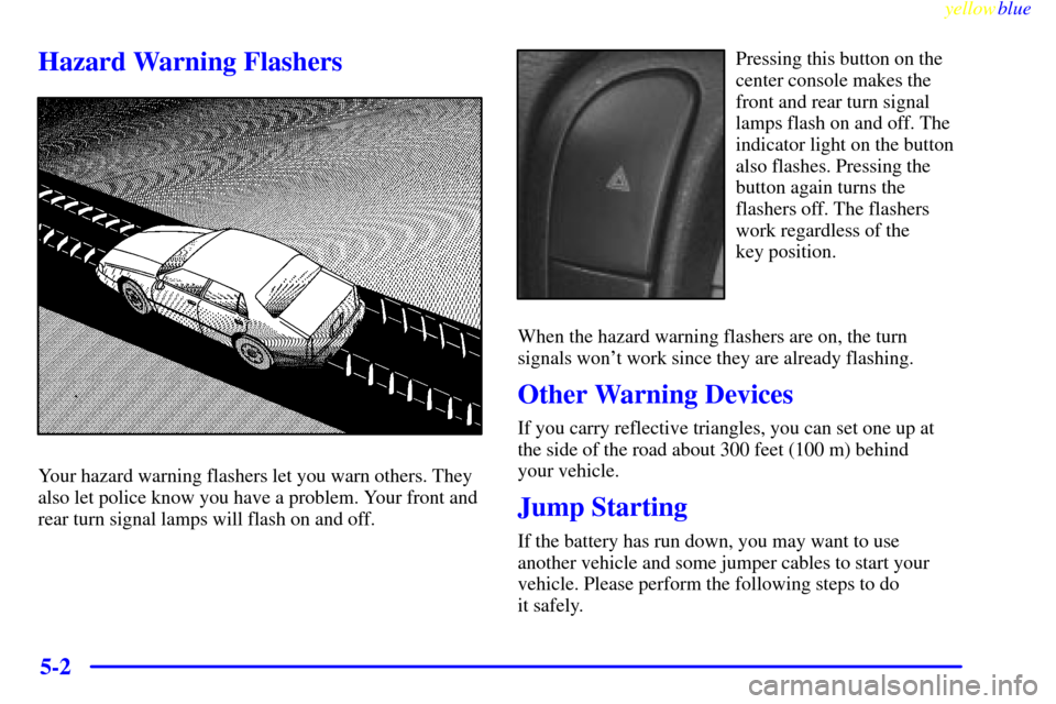 CADILLAC CATERA 1999 1.G Owners Manual yellowblue     
5-2
Hazard Warning Flashers
Your hazard warning flashers let you warn others. They
also let police know you have a problem. Your front and
rear turn signal lamps will flash on and off.