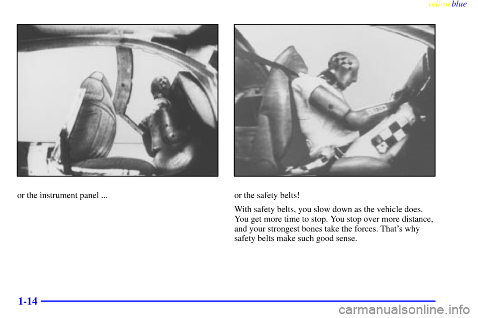 CADILLAC CATERA 1999 1.G Owners Manual yellowblue     
1-14
or the instrument panel ...or the safety belts!
With safety belts, you slow down as the vehicle does.
You get more time to stop. You stop over more distance,
and your strongest bo
