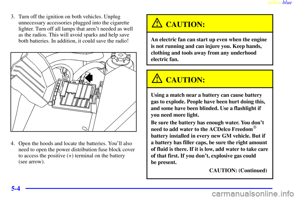CADILLAC CATERA 1999 1.G Owners Manual yellowblue     
5-4
3. Turn off the ignition on both vehicles. Unplug
unnecessary accessories plugged into the cigarette
lighter. Turn off all lamps that arent needed as well
as the radios. This will