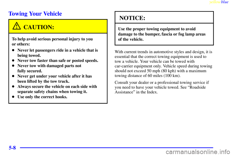 CADILLAC CATERA 1999 1.G Owners Manual yellowblue     
5-8
Towing Your Vehicle
CAUTION:
To help avoid serious personal injury to you 
or others:
Never let passengers ride in a vehicle that is
being towed.
Never tow faster than safe or po