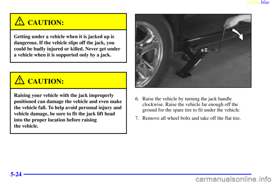 CADILLAC CATERA 1999 1.G Owners Manual yellowblue     
5-24
CAUTION:
Getting under a vehicle when it is jacked up is
dangerous. If the vehicle slips off the jack, you
could be badly injured or killed. Never get under
a vehicle when it is s