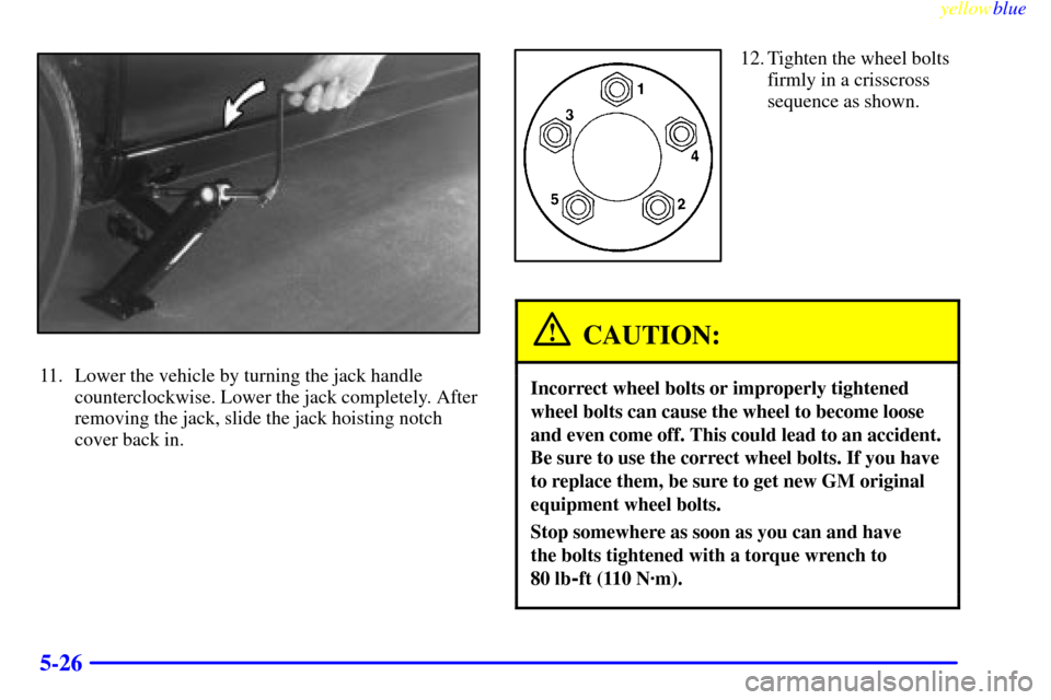 CADILLAC CATERA 1999 1.G Owners Manual yellowblue     
5-26
11. Lower the vehicle by turning the jack handle
counterclockwise. Lower the jack completely. After
removing the jack, slide the jack hoisting notch
cover back in.
12. Tighten the